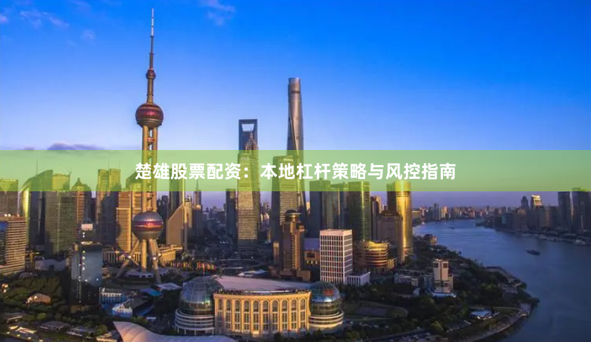 楚雄股票配资：本地杠杆策略与风控指南