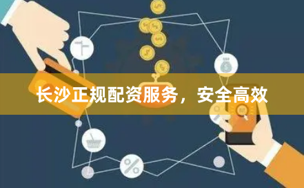 长沙正规配资服务，安全高效