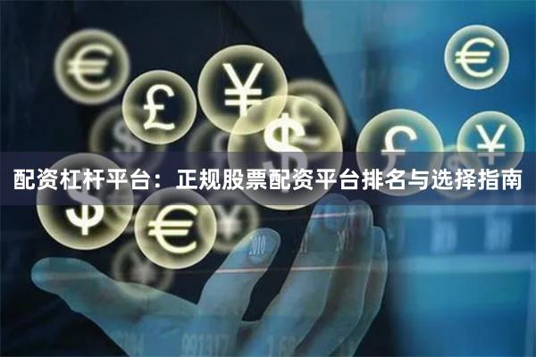 配资杠杆平台：正规股票配资平台排名与选择指南