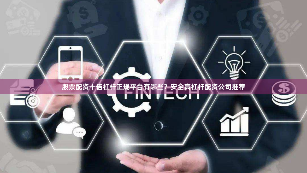 股票配资十倍杠杆正规平台有哪些？安全高杠杆配资公司推荐