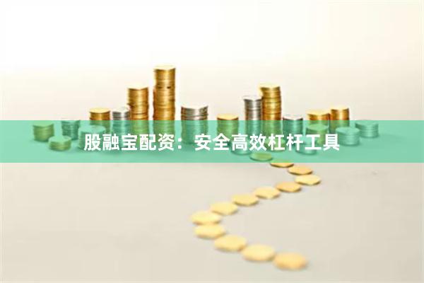 股融宝配资：安全高效杠杆工具