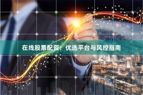 在线股票配资：优选平台与风控指南