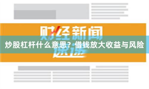 炒股杠杆什么意思？借钱放大收益与风险