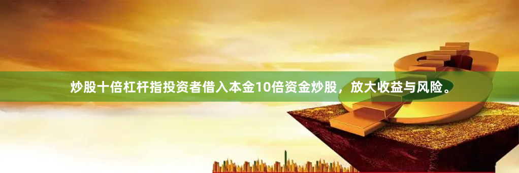 炒股十倍杠杆指投资者借入本金10倍资金炒股，放大收益与风险。
