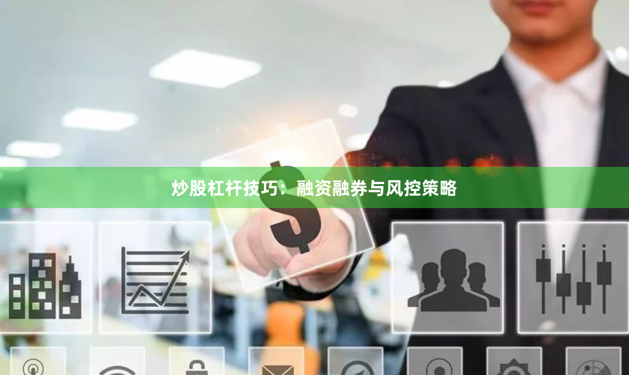 炒股杠杆技巧：融资融券与风控策略
