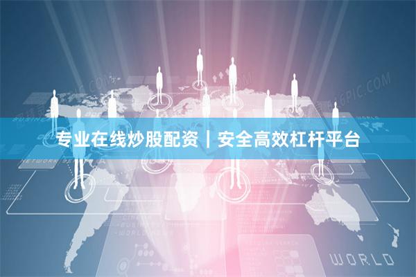 专业在线炒股配资｜安全高效杠杆平台
