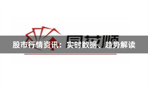 股市行情资讯：实时数据、趋势解读