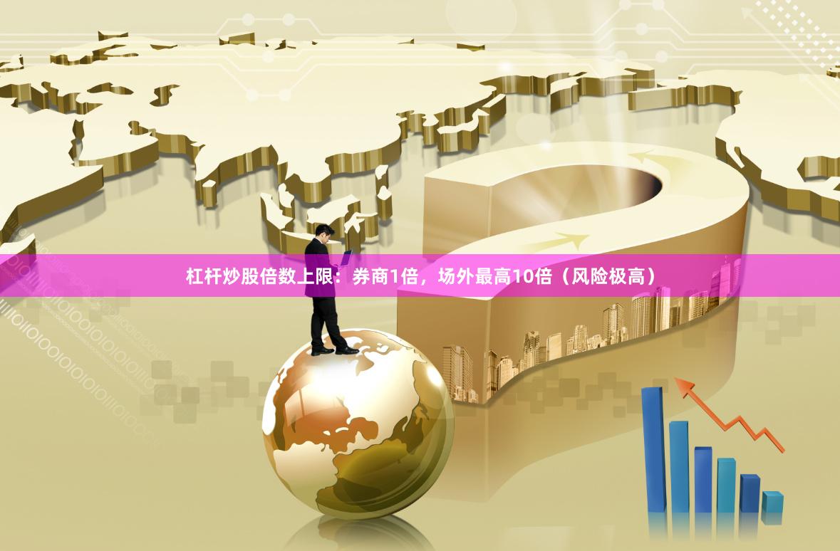 杠杆炒股倍数上限：券商1倍，场外最高10倍（风险极高）