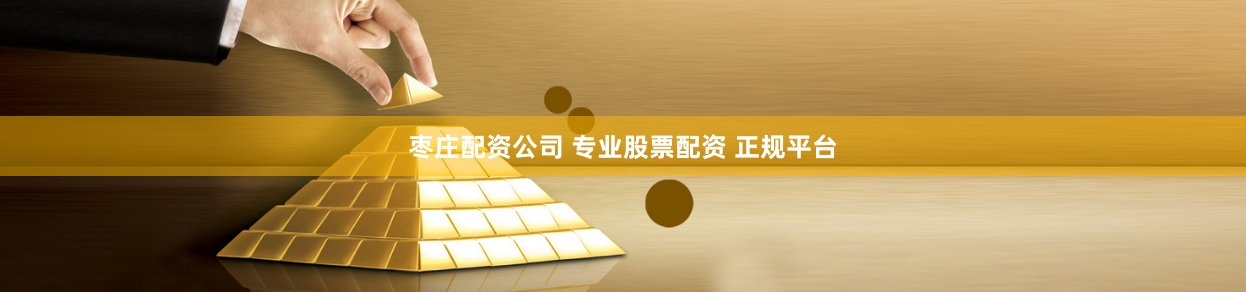 枣庄配资公司 专业股票配资 正规平台