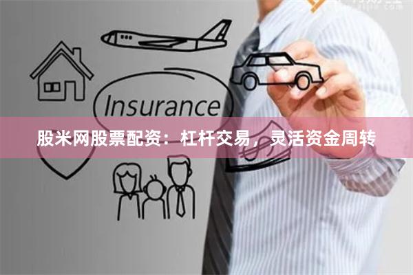 股米网股票配资：杠杆交易，灵活资金周转