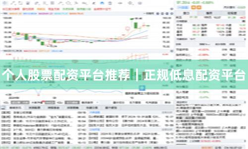 个人股票配资平台推荐｜正规低息配资平台