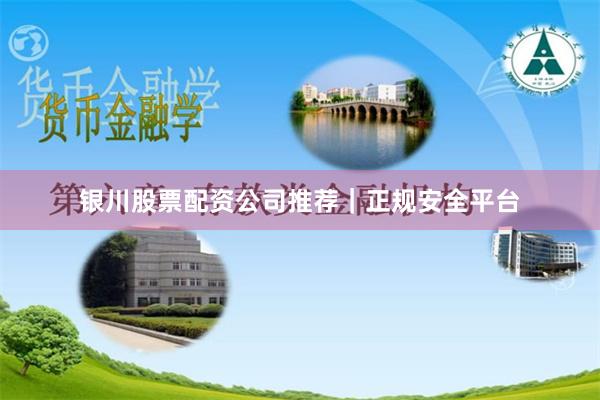 银川股票配资公司推荐｜正规安全平台