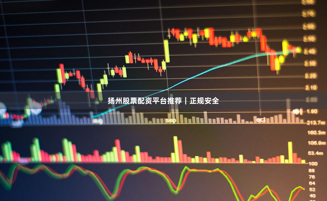 扬州股票配资平台推荐｜正规安全